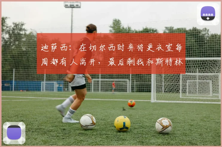 迪萨西：在切尔西时弃将更衣室每周都有人离开，最后剩我和斯特林