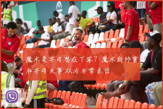 魔术是字母潜在下家？魔术新帅曾和字母共事 双方非常亲密