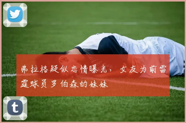 弗拉格疑似恋情曝光，女友为前雷霆球员罗伯森的妹妹
