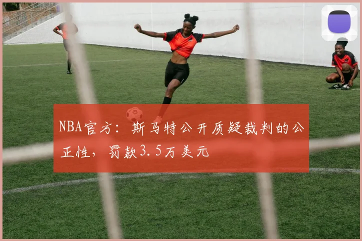NBA官方：斯马特公开质疑裁判的公正性，罚款3.5万美元
